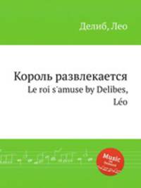Король развлекается. Le roi s`amuse by Delibes, Lo