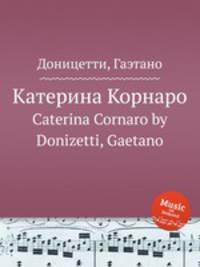 Катерина Корнаро. Caterina Cornaro by Donizetti, Gaetano