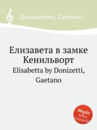 Елизавета в замке Кенильворт. Elisabetta by Donizetti, Gaetano