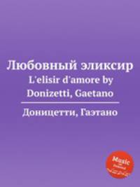 Любовный эликсир. L`elisir d`amore by Donizetti, Gaetano