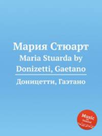 Мария Стюарт. Maria Stuarda by Donizetti, Gaetano
