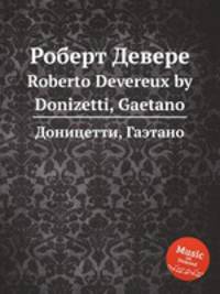Роберт Девере. Roberto Devereux by Donizetti, Gaetano