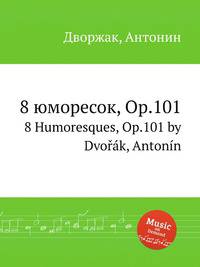 8 юморесок, Op.101. 8 Humoresques, Op.101 by Dvok, Antonn