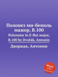 Полонез ми-бемоль мажор, B.100. Polonaise in E-flat major, B.100 by Dvok, Antonn