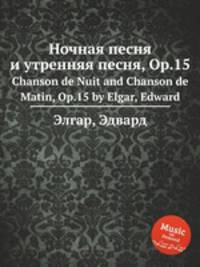 Ночная песня и утренняя песня, Op.15. Chanson de Nuit and Chanson de Matin, Op.15 by Elgar, Edward