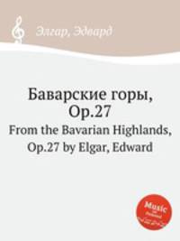 Баварские горы, Op.27. From the Bavarian Highlands, Op.27 by Elgar, Edward