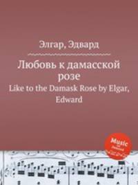 Любовь к дамасской розе. Like to the Damask Rose by Elgar, Edward
