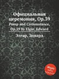 Официальная церемония, Op.39. Pomp and Circumstance, Op.39 by Elgar, Edward