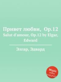 Привет любви, Op.12. Salut d`amour, Op.12 by Elgar, Edward