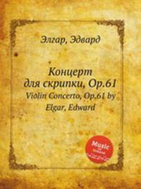 Концерт для скрипки, Op.61. Violin Concerto, Op.61 by Elgar, Edward