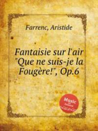 Fantaisie sur l`air "Que ne suis-je la Fougre!", Op.6