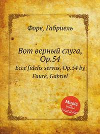 Вот верный слуга, Op.54. Ecce fidelis servus, Op.54 by Faur, Gabriel