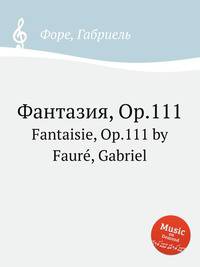 Фантазия, Op.111. Fantaisie, Op.111 by Faur, Gabriel