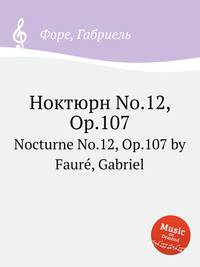 Ноктюрн No.12, Op.107. Nocturne No.12, Op.107 by Faur, Gabriel