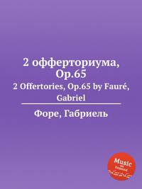 2 офферториума, Op.65. 2 Offertories, Op.65 by Faur, Gabriel