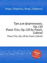 Три для фортепиано, Op.120. Piano Trio, Op.120 by Faur, Gabriel