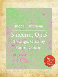 3 песни, Op.5. 3 Songs, Op.5 by Faur, Gabriel