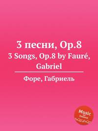 3 песни, Op.8. 3 Songs, Op.8 by Faur, Gabriel