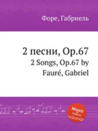 2 песни, Op.67. 2 Songs, Op.67 by Faur, Gabriel