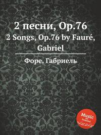 2 песни, Op.76. 2 Songs, Op.76 by Faur, Gabriel