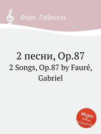 2 песни, Op.87. 2 Songs, Op.87 by Faur, Gabriel