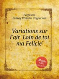 Variations sur l`air `Loin de toi ma Felicie`