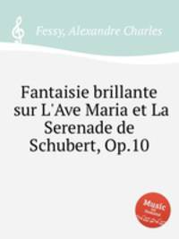 Fantaisie brillante sur L`Ave Maria et La Serenade de Schubert, Op.10