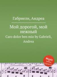 Мой дорогой, мой нежный. Caro dolce ben mio by Gabrieli, Andrea