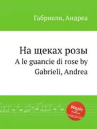 На щеках розы. A le guancie di rose by Gabrieli, Andrea