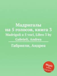 Мадригалы на 5 голосов, книга 3. Madrigali a 5 voci, Libro 3 by Gabrieli, Andrea