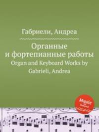 Органные и фортепианные работы. Organ and Keyboard Works by Gabrieli, Andrea