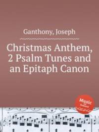 Christmas Anthem, 2 Psalm Tunes and an Epitaph Canon