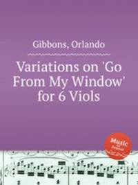 Variations on `Go From My Window` for 6 Viols