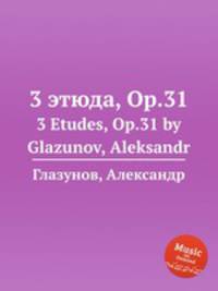 3 этюда, Op.31. 3 Etudes, Op.31 by Glazunov, Aleksandr
