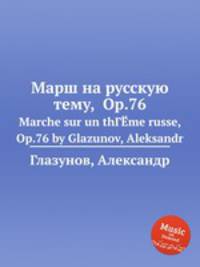 Марш на русскую тему, Op.76. Marche sur un thГЁme russe, Op.76 by Glazunov, Aleksandr