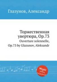 Торжественная увертюра, Op.73. Ouverture solennelle, Op.73 by Glazunov, Aleksandr