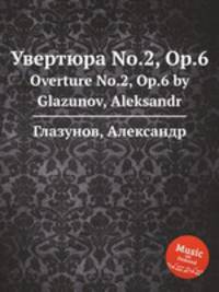 Увертюра No.2, Op.6. Overture No.2, Op.6 by Glazunov, Aleksandr