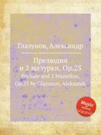Прелюдия и 2 мазурки, Op.25. Prelude and 2 Mazurkas, Op.25 by Glazunov, Aleksandr