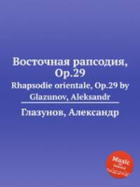 Восточная рапсодия, Op.29. Rhapsodie orientale, Op.29 by Glazunov, Aleksandr