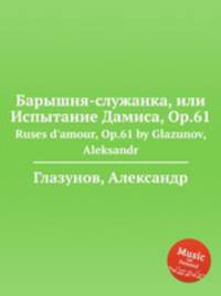 Барышня-служанка, или Испытание Дамиса, Op.61. Ruses d'amour, Op.61 by Glazunov, Aleksandr