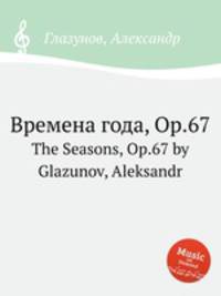Времена года, Op.67. The Seasons, Op.67 by Glazunov, Aleksandr