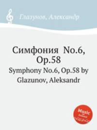 Симфония No.6, Op.58. Symphony No.6, Op.58 by Glazunov, Aleksandr