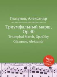 Триумфальный марш, Op.40. Triumphal March, Op.40 by Glazunov, Aleksandr