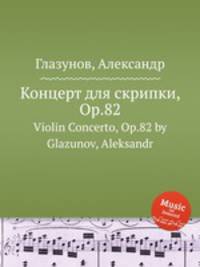 Концерт для скрипки, Op.82. Violin Concerto, Op.82 by Glazunov, Aleksandr