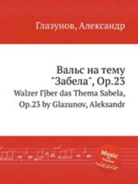 Вальс на тему "Забела", Op.23. Walzer Гјber das Thema Sabela, Op.23 by Glazunov, Aleksandr