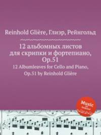 12 альбомных листов для скрипки и фортепиано, Op.51. 12 Albumleaves for Cello and Piano, Op.51 by Reinhold Gliere