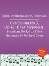 Симфония No.3, Op.42 "Илья Муромец". Symphony No.3, Op.42 'Ilya Murometz' by Reinhold Gliere