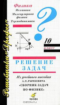 Физика. 10 класс. Решение задач из учебного пособия А. П. Рымкевича "Сборник задач по физике"