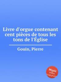 Livre d`orgue contenant cent pices de tous les tons de l`glise.