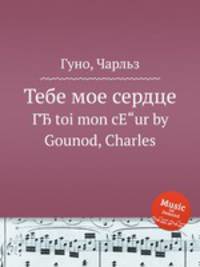 Тебе мое сердце. ГЂ toi mon cЕ"ur by Gounod, Charles
